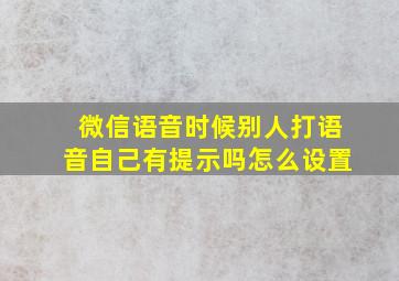 微信语音时候别人打语音自己有提示吗怎么设置