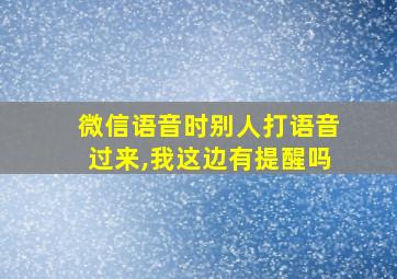 微信语音时别人打语音过来,我这边有提醒吗