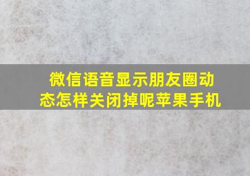 微信语音显示朋友圈动态怎样关闭掉呢苹果手机