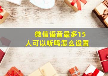 微信语音最多15人可以听吗怎么设置