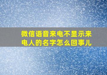 微信语音来电不显示来电人的名字怎么回事儿