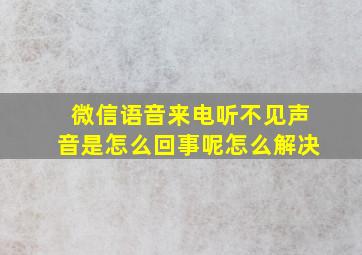 微信语音来电听不见声音是怎么回事呢怎么解决