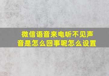 微信语音来电听不见声音是怎么回事呢怎么设置