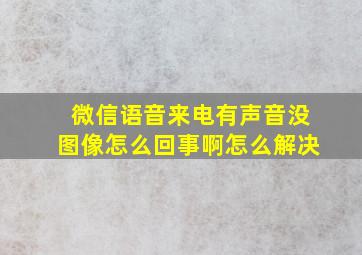 微信语音来电有声音没图像怎么回事啊怎么解决