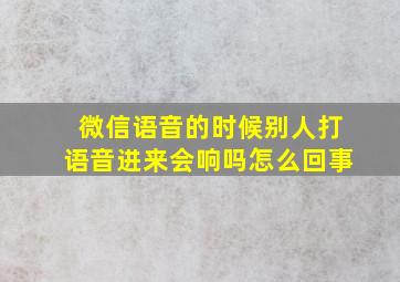 微信语音的时候别人打语音进来会响吗怎么回事