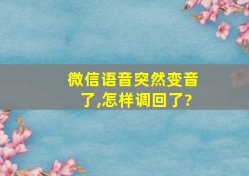 微信语音突然变音了,怎样调回了?