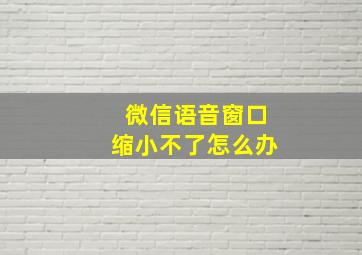 微信语音窗口缩小不了怎么办