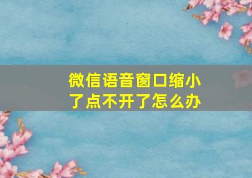 微信语音窗口缩小了点不开了怎么办