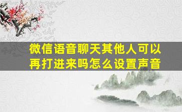 微信语音聊天其他人可以再打进来吗怎么设置声音