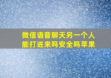 微信语音聊天另一个人能打进来吗安全吗苹果