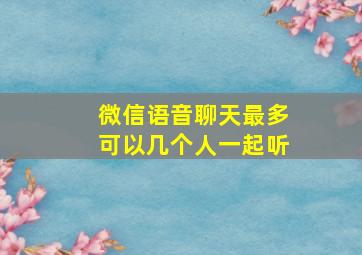 微信语音聊天最多可以几个人一起听