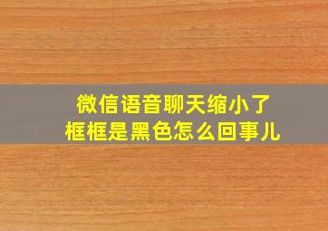 微信语音聊天缩小了框框是黑色怎么回事儿