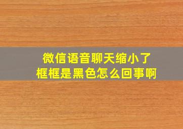 微信语音聊天缩小了框框是黑色怎么回事啊