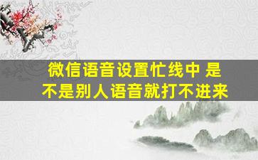 微信语音设置忙线中 是不是别人语音就打不进来