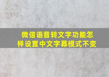 微信语音转文字功能怎样设置中文字幕模式不变