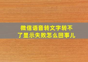 微信语音转文字转不了显示失败怎么回事儿