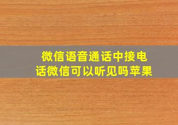 微信语音通话中接电话微信可以听见吗苹果