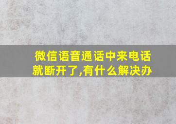 微信语音通话中来电话就断开了,有什么解决办