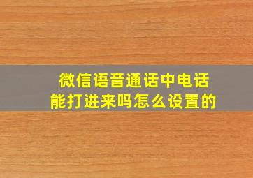 微信语音通话中电话能打进来吗怎么设置的