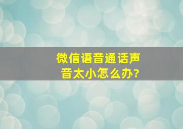 微信语音通话声音太小怎么办?