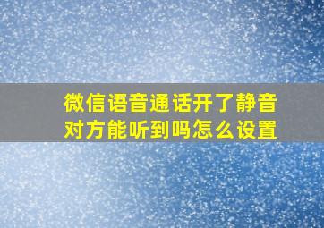 微信语音通话开了静音对方能听到吗怎么设置