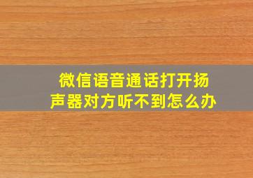 微信语音通话打开扬声器对方听不到怎么办