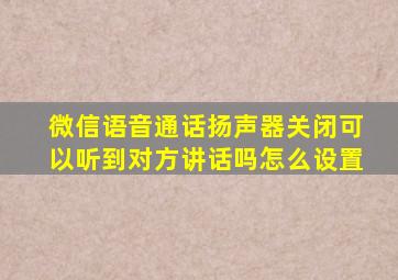 微信语音通话扬声器关闭可以听到对方讲话吗怎么设置