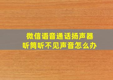 微信语音通话扬声器听筒听不见声音怎么办