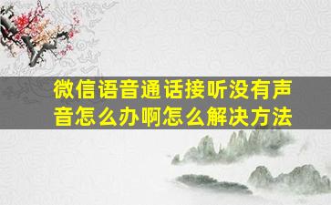 微信语音通话接听没有声音怎么办啊怎么解决方法