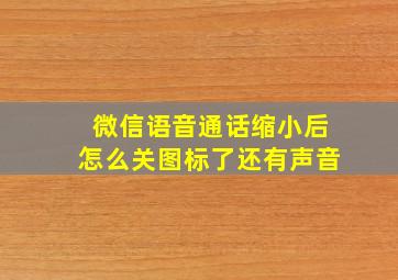 微信语音通话缩小后怎么关图标了还有声音