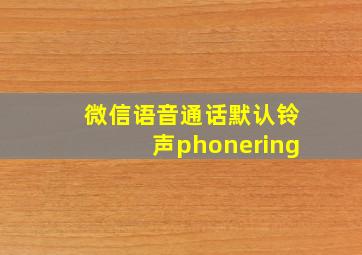 微信语音通话默认铃声phonering