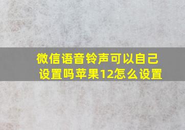 微信语音铃声可以自己设置吗苹果12怎么设置