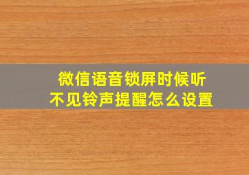 微信语音锁屏时候听不见铃声提醒怎么设置