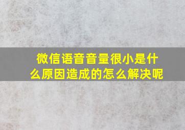 微信语音音量很小是什么原因造成的怎么解决呢