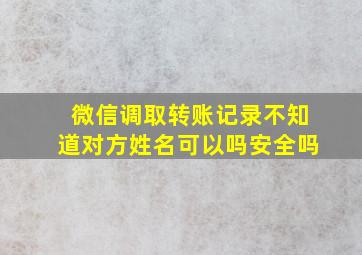 微信调取转账记录不知道对方姓名可以吗安全吗