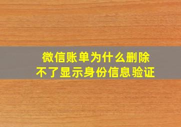 微信账单为什么删除不了显示身份信息验证