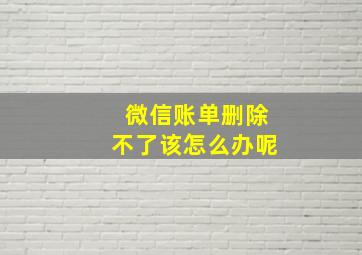 微信账单删除不了该怎么办呢