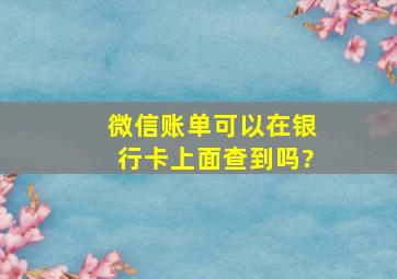 微信账单可以在银行卡上面查到吗?