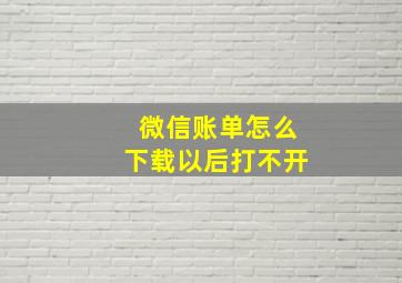 微信账单怎么下载以后打不开