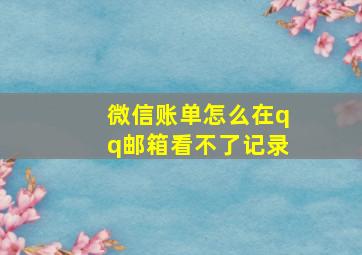 微信账单怎么在qq邮箱看不了记录