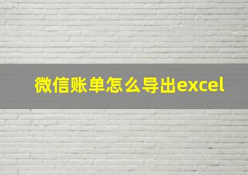 微信账单怎么导出excel