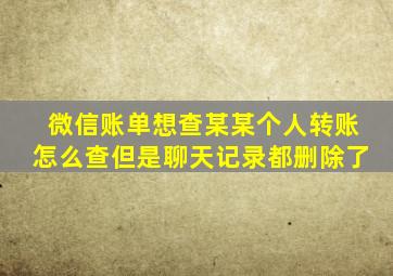 微信账单想查某某个人转账怎么查但是聊天记录都删除了