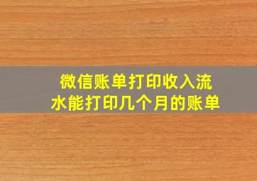 微信账单打印收入流水能打印几个月的账单