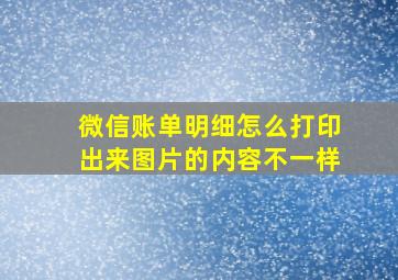 微信账单明细怎么打印出来图片的内容不一样