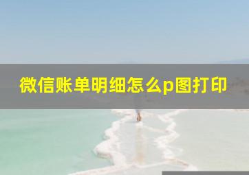 微信账单明细怎么p图打印