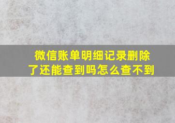 微信账单明细记录删除了还能查到吗怎么查不到