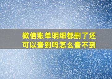 微信账单明细都删了还可以查到吗怎么查不到