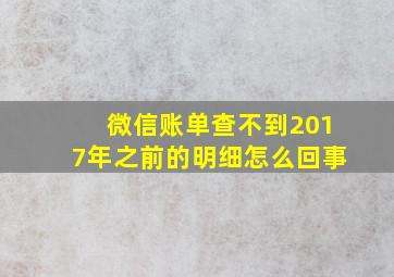 微信账单查不到2017年之前的明细怎么回事