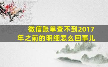 微信账单查不到2017年之前的明细怎么回事儿