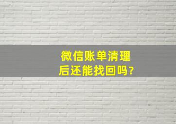 微信账单清理后还能找回吗?